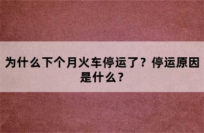为什么下个月火车停运了？停运原因是什么？