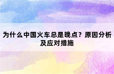 为什么中国火车总是晚点？原因分析及应对措施