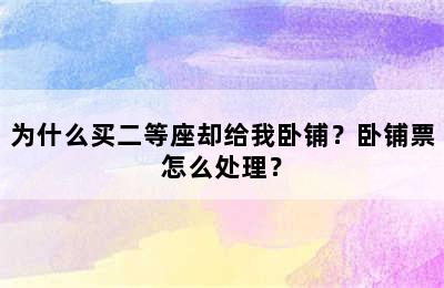 为什么买二等座却给我卧铺？卧铺票怎么处理？