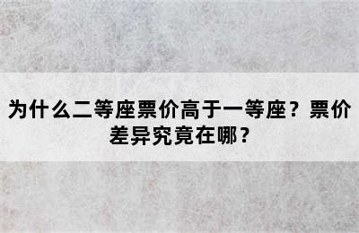 为什么二等座票价高于一等座？票价差异究竟在哪？