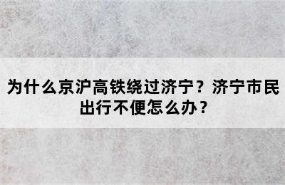 为什么京沪高铁绕过济宁？济宁市民出行不便怎么办？