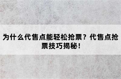 为什么代售点能轻松抢票？代售点抢票技巧揭秘！