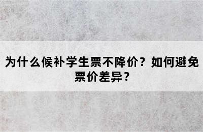 为什么候补学生票不降价？如何避免票价差异？