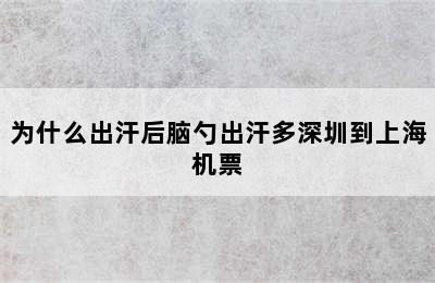 为什么出汗后脑勺出汗多深圳到上海机票