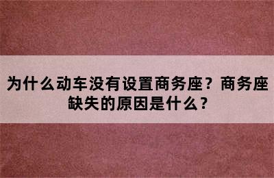 为什么动车没有设置商务座？商务座缺失的原因是什么？