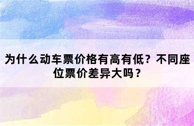 为什么动车票价格有高有低？不同座位票价差异大吗？