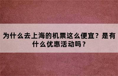 为什么去上海的机票这么便宜？是有什么优惠活动吗？