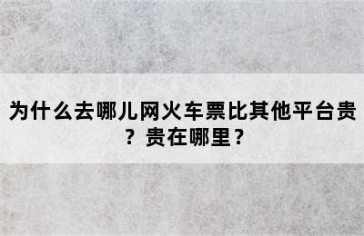为什么去哪儿网火车票比其他平台贵？贵在哪里？