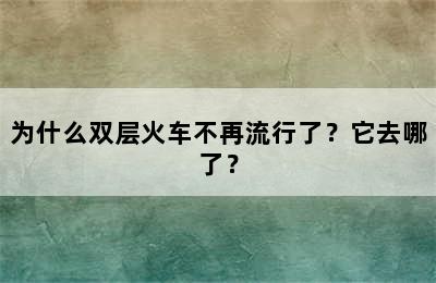 为什么双层火车不再流行了？它去哪了？