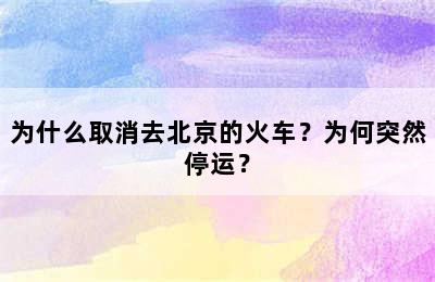 为什么取消去北京的火车？为何突然停运？