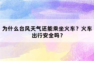 为什么台风天气还能乘坐火车？火车出行安全吗？