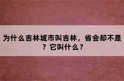 为什么吉林城市叫吉林，省会却不是？它叫什么？