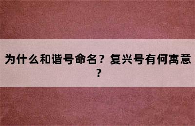 为什么和谐号命名？复兴号有何寓意？