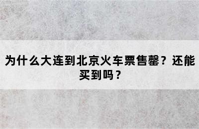 为什么大连到北京火车票售罄？还能买到吗？