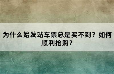 为什么始发站车票总是买不到？如何顺利抢购？