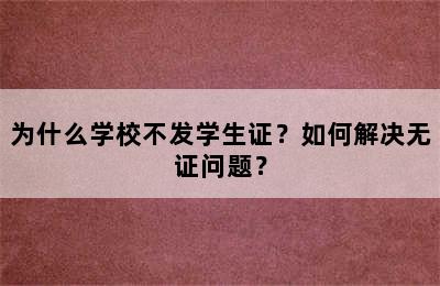 为什么学校不发学生证？如何解决无证问题？
