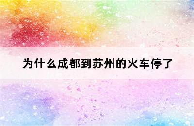 为什么成都到苏州的火车停了