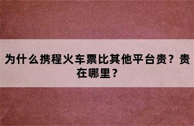 为什么携程火车票比其他平台贵？贵在哪里？