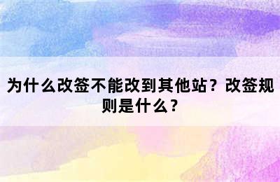 为什么改签不能改到其他站？改签规则是什么？