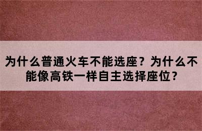 为什么普通火车不能选座？为什么不能像高铁一样自主选择座位？