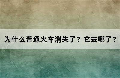 为什么普通火车消失了？它去哪了？
