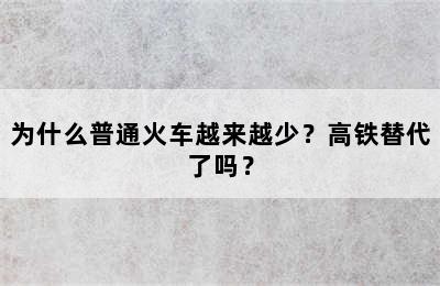 为什么普通火车越来越少？高铁替代了吗？