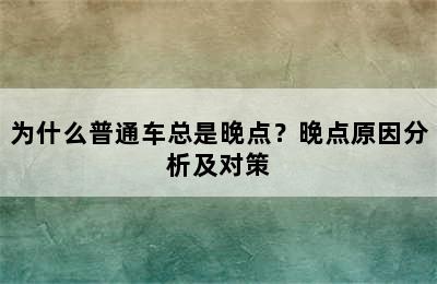 为什么普通车总是晚点？晚点原因分析及对策