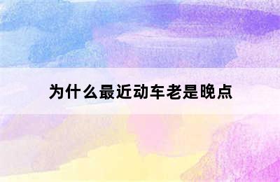 为什么最近动车老是晚点