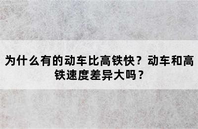 为什么有的动车比高铁快？动车和高铁速度差异大吗？