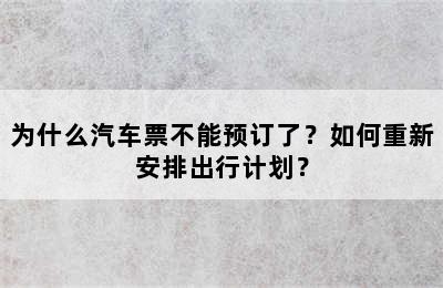 为什么汽车票不能预订了？如何重新安排出行计划？