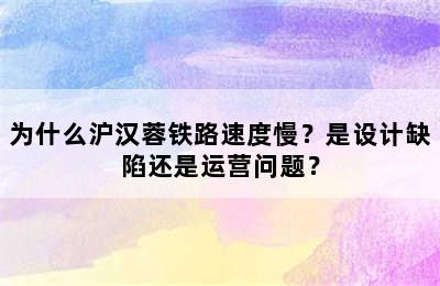 为什么沪汉蓉铁路速度慢？是设计缺陷还是运营问题？