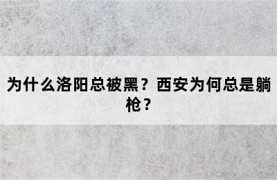 为什么洛阳总被黑？西安为何总是躺枪？