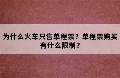 为什么火车只售单程票？单程票购买有什么限制？