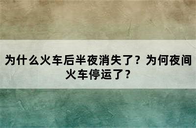为什么火车后半夜消失了？为何夜间火车停运了？