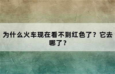 为什么火车现在看不到红色了？它去哪了？