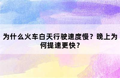 为什么火车白天行驶速度慢？晚上为何提速更快？
