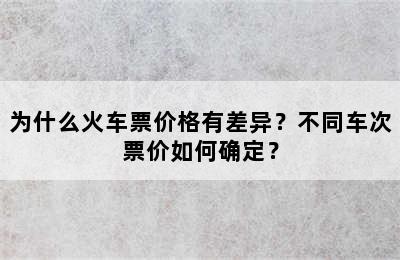 为什么火车票价格有差异？不同车次票价如何确定？