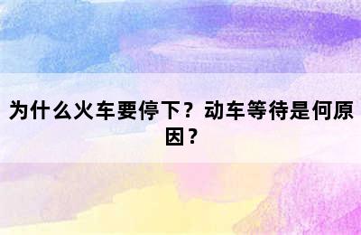 为什么火车要停下？动车等待是何原因？