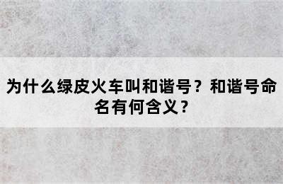 为什么绿皮火车叫和谐号？和谐号命名有何含义？