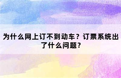 为什么网上订不到动车？订票系统出了什么问题？
