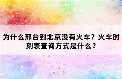 为什么邢台到北京没有火车？火车时刻表查询方式是什么？
