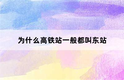 为什么高铁站一般都叫东站