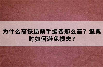 为什么高铁退票手续费那么高？退票时如何避免损失？