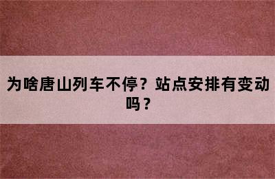 为啥唐山列车不停？站点安排有变动吗？