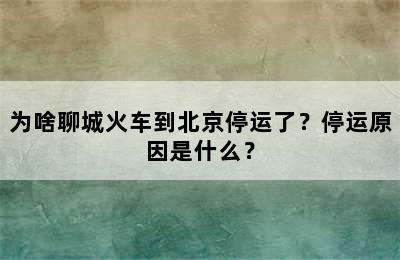 为啥聊城火车到北京停运了？停运原因是什么？