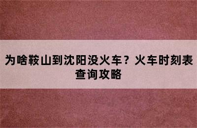 为啥鞍山到沈阳没火车？火车时刻表查询攻略