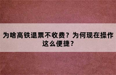 为啥高铁退票不收费？为何现在操作这么便捷？
