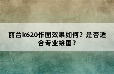 丽台k620作图效果如何？是否适合专业绘图？