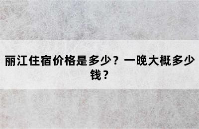 丽江住宿价格是多少？一晚大概多少钱？
