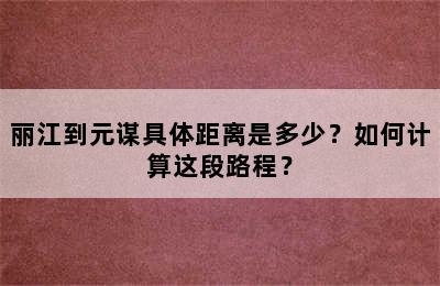 丽江到元谋具体距离是多少？如何计算这段路程？